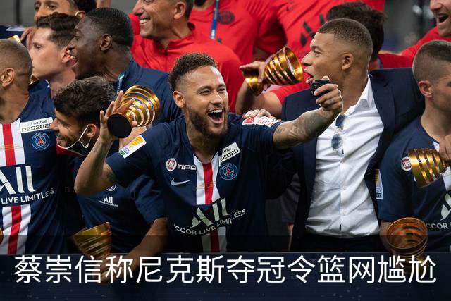 蔡崇信称尼克斯夺冠令篮网尴尬
