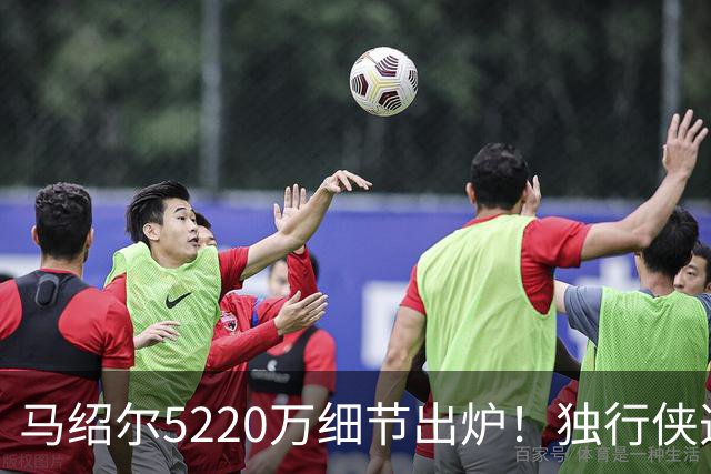 马绍尔5220万细节出炉！独行侠造3.34亿前场群 乌杰里8妙手无愧A+运作